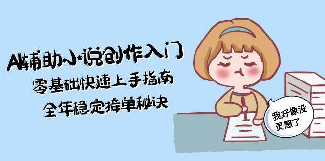 AI辅助小说创作入门,零基础快速上手指南,全年稳定接单秘诀-青禾学社