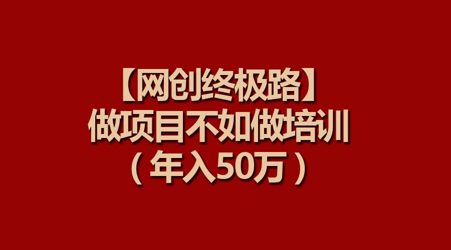 (9550期)【网创终极路】做项目不如做项目培训，年入50万-青禾学社