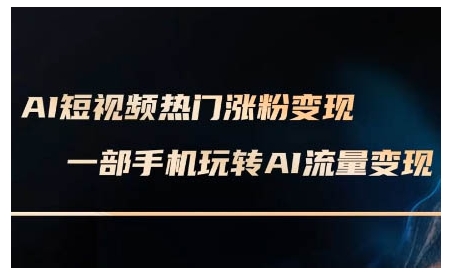 AI短视频热门涨粉变现课，AI数字人制作短视频超级变现实操课，一部手机玩转短视频变现-青禾学社