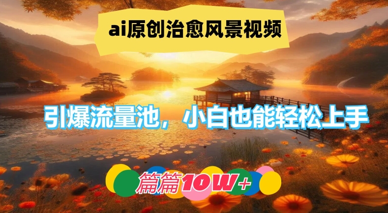 ai原创治愈风景视频，引爆流量池，小白也能轻松上手，篇篇10w+【揭秘】-青禾学社