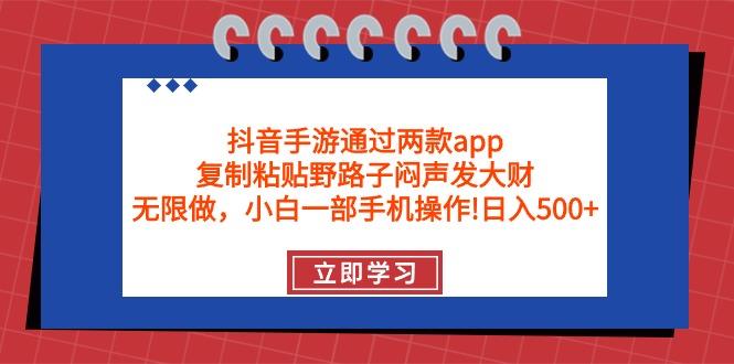 (9912期)抖音手游通过两款app,复制粘贴野路子闷声发大财,无限做 一部手机日入500+-青禾学社