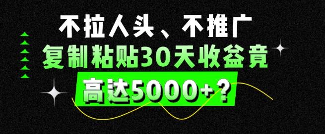 不拉人头、不推广,复制粘贴30天收益竟高达5000+?-青禾学社