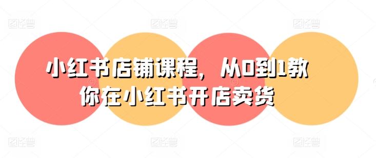 小红书店铺课程，从0到1教你在小红书开店卖货-青禾学社