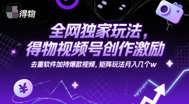 全网独家玩法,得物视频号创作激励 去重软件加持爆款视频,矩阵玩法月入几个w【揭秘】-青禾学社