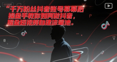 千万粉丝抖音账号幕后操盘手教你如何做抖音,掘金短视频自建流量池-青禾学社