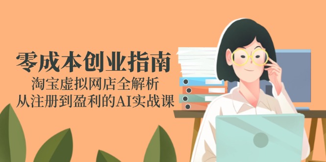 零成本创业指南:淘宝虚拟网店全解析,从注册到盈利的AI实战课-青禾学社