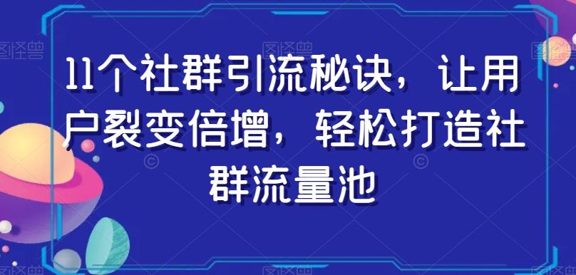 11个社群引流秘诀,让用户裂变倍增,轻松打造社群流量池-青禾学社