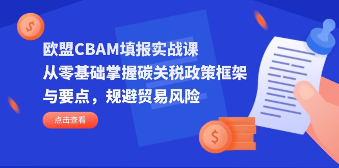 欧盟CBAM填报实战课,从零基础掌握碳关税政策框架与要点,规避贸易风险-青禾学社
