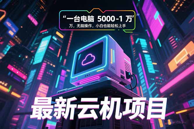 最新云机项目 一台电脑5000到10000 无脑操作小白也能轻松上手-青禾学社