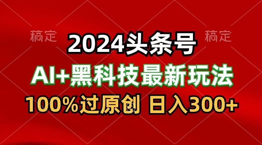 2024最新AI头条+黑科技猛撸收益,100%过原创,三天必起号,每天5分钟,月入1W+-青禾学社