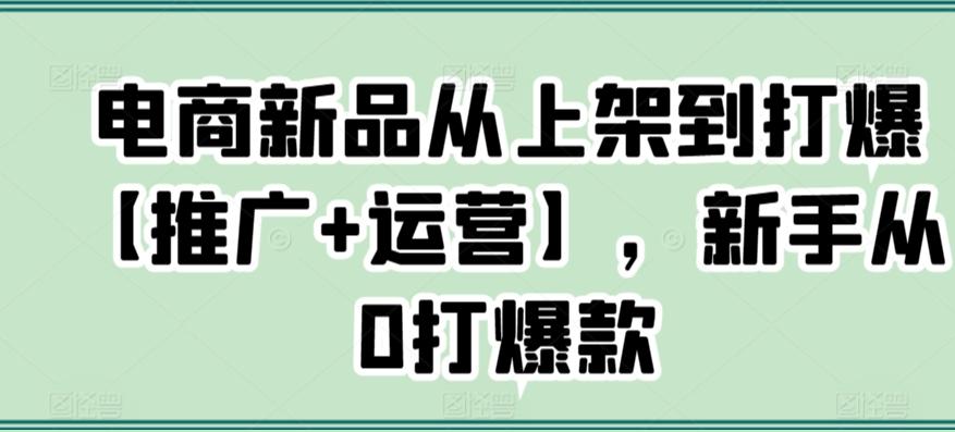 电商新品从上架到打爆【推广+运营】,新手从0打爆款-青禾学社