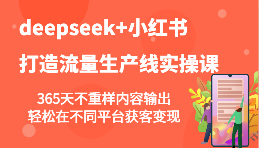 deepseek+小红书打造流量生产线实操课，365天不重样内容输出，轻松在不同平台获客变现-青禾学社