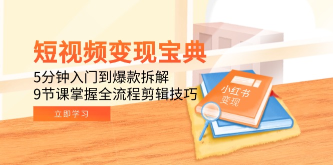短视频变现宝典:5分钟入门到爆款拆解,9节课掌握全流程剪辑技巧-青禾学社