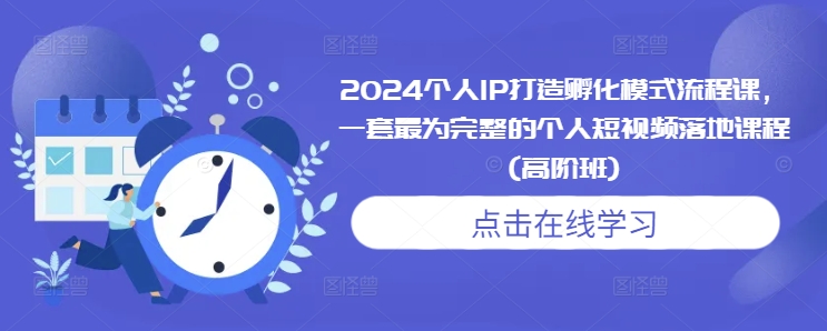2024个人IP打造孵化模式流程课，一套最为完整的个人短视频落地课程(高阶班)-青禾学社