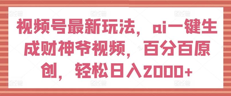 视频号最新玩法,ai一键生成财神爷视频,百分百原创,轻松日入2000+【揭秘】-青禾学社