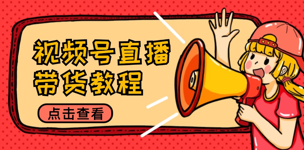 视频号直播带货教程:选品思路与话术拆解/掌握多种带货套路/提升直播效果-青禾学社
