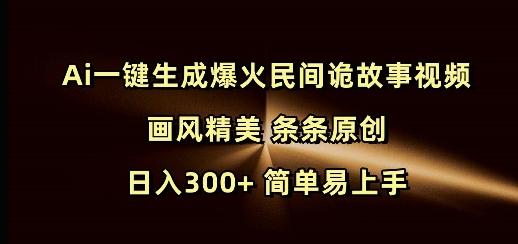 Ai一键生成爆火民间诡故事视频 画风精美 条条原创 日入300+ 简单易上手-青禾学社