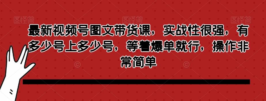 最新视频号图文带货课,实战性很强,有多少号上多少号,等着爆单就行,操作非常简单-青禾学社