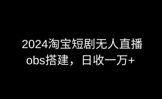 2024最新淘宝短剧无人直播,obs多窗口搭建,日收6000+【揭秘】-青禾学社