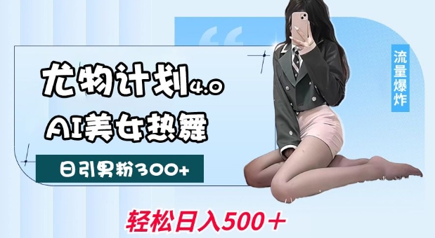 尤物计划4.0，AI美女热舞引爆流量，不限流不封号，轻松月入1W+-青禾学社