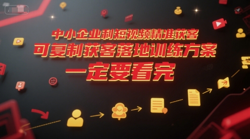 中小企业利用短视频精准获客,可复制获客落地训练方案,做好短视频,一定要看完-青禾学社