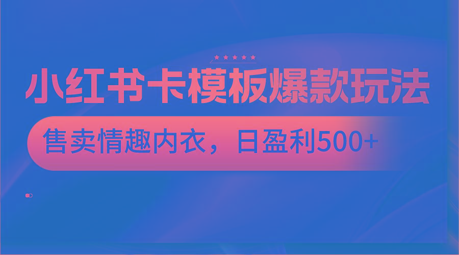 小红书卡模板爆款玩法,售卖情趣内衣,日盈利500+-青禾学社