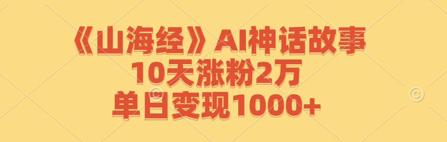 《山海经》AI神话故事,10天涨粉2万,单日变现1000+-青禾学社