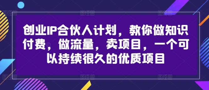 创业IP合伙人计划,教你做知识付费,做流量,卖项目,一个可以持续很久的优质项目-青禾学社