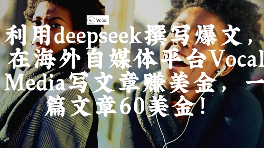出海搞钱！利用deepseek撰写爆文，在海外自媒体平台Vocal Media写文章挣美金，一篇文章60刀-青禾学社