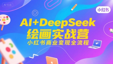 AI+DeepSeek绘画实战营，小红书商业变现全流程-青禾学社