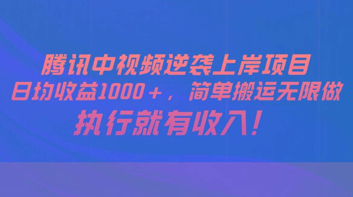 腾讯中视频项目，日均收益1000+，简单搬运无限做，执行就有收入-青禾学社