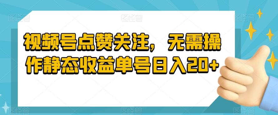 视频号点赞关注，无需操作静态收益单号日入20+-青禾学社
