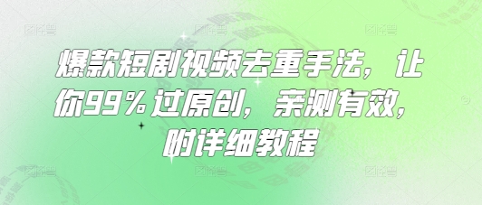 爆款短剧视频去重手法,让你99%过原创,亲测有效,附详细教程-青禾学社