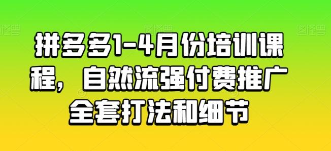 拼多多1-4月份培训课程，自然流强付费推广全套打法和细节-青禾学社