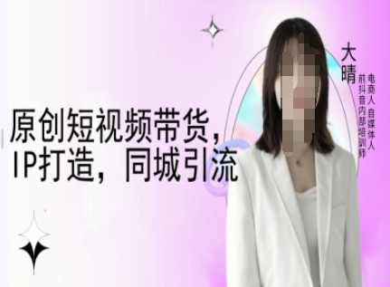 原创短视频带货，IP打造，同城引流-大晴自媒体教程-青禾学社