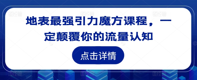 地表最强引力魔方课程,一定颠覆你的流量认知-青禾学社
