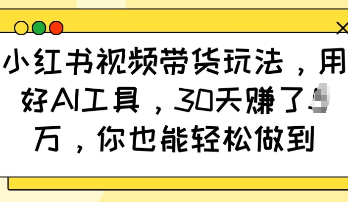小红书视频带货玩法，用好AI工具，30天收益过W，你也能轻松做到-青禾学社