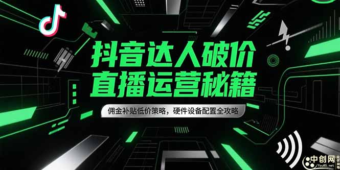 抖音达人破价直播运营秘籍,佣金补贴低价策略,硬件设备配置全攻略-青禾学社