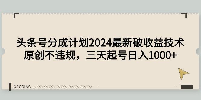 (9455期)头条号分成计划2024最新破收益技术,原创不违规,三天起号日入1000+-青禾学社