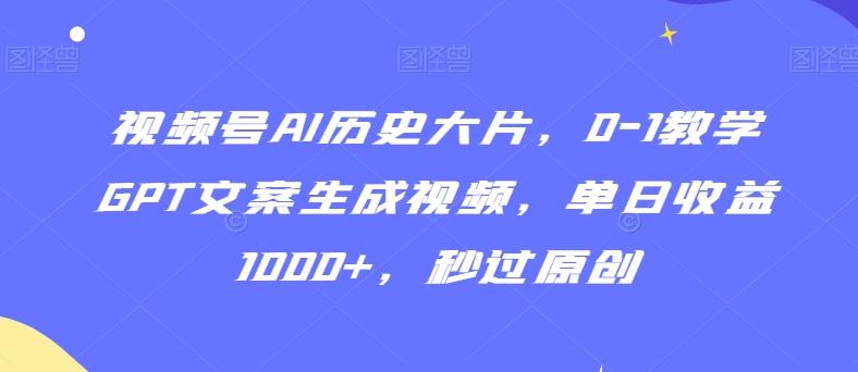 视频号AI历史大片,0-1教学GPT文案生成视频,单日收益1000+,秒过原创【揭秘】-青禾学社
