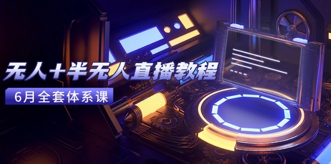 无人+半无人直播教程：AI工具+场景搭建，0到1掌握核心技术(6月更新-青禾学社