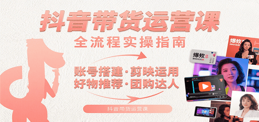 抖音带货运营课:含账号搭建、剪映运用、好物推荐、团购达人等内容,教你玩转抖音-青禾学社