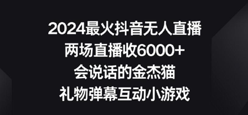 2024最火抖音无人直播，两场直播收6000+，礼物弹幕互动小游戏【揭秘】-青禾学社
