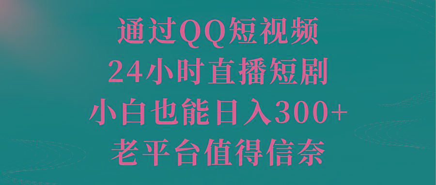 通过QQ短视频、24小时直播短剧,小白也能日入300+,老平台值得信奈-青禾学社