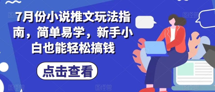 7月份小说推文玩法指南,简单易学,新手小白也能轻松搞钱-青禾学社