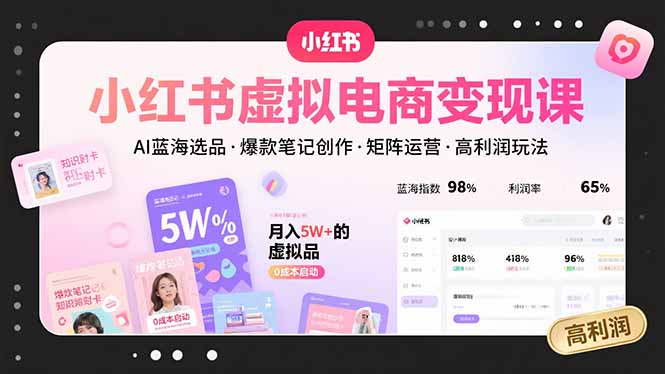 小红书虚拟电商变现课，AI蓝海选品，爆款笔记创作，矩阵运营，高利润玩法-青禾学社