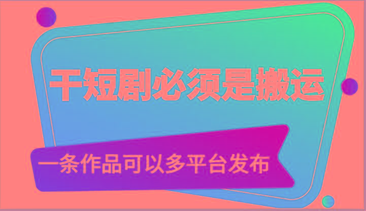 干短剧必须是搬运,一条作品可以多平台发布(附送软件)-青禾学社