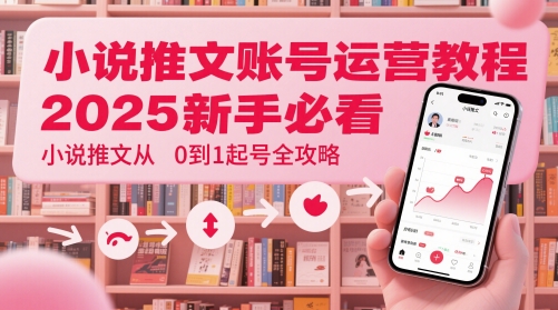 小说推文账号运营起号教程，2025新手必看，小说推文从0到1起号全攻略-青禾学社