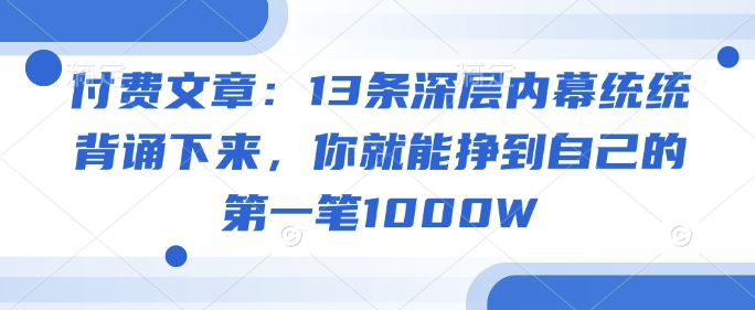 付费文章:13条深层内幕统统背诵下来,你就能挣到自己的第一笔1000W-青禾学社