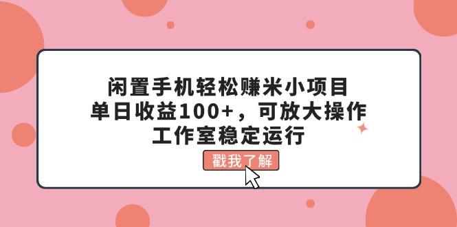 闲置手机轻松赚米小项目,单日收益100+,可放大操作,工作室稳定运行-青禾学社